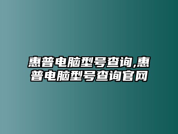 惠普電腦型號查詢,惠普電腦型號查詢官網