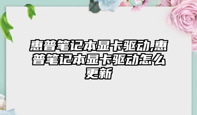 惠普筆記本顯卡驅動,惠普筆記本顯卡驅動怎么更新