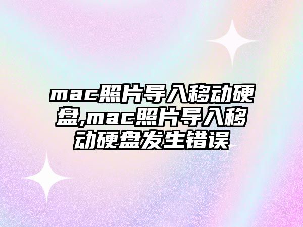 mac照片導入移動硬盤,mac照片導入移動硬盤發生錯誤