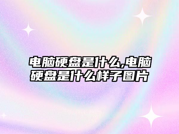 電腦硬盤是什么,電腦硬盤是什么樣子圖片