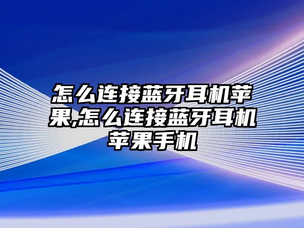 怎么連接藍(lán)牙耳機(jī)蘋(píng)果,怎么連接藍(lán)牙耳機(jī)蘋(píng)果手機(jī)