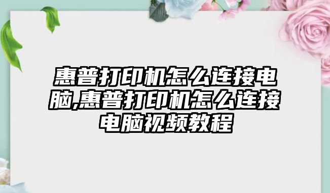 惠普打印機怎么連接電腦,惠普打印機怎么連接電腦視頻教程