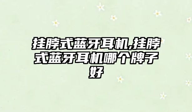 掛脖式藍(lán)牙耳機(jī),掛脖式藍(lán)牙耳機(jī)哪個(gè)牌子好