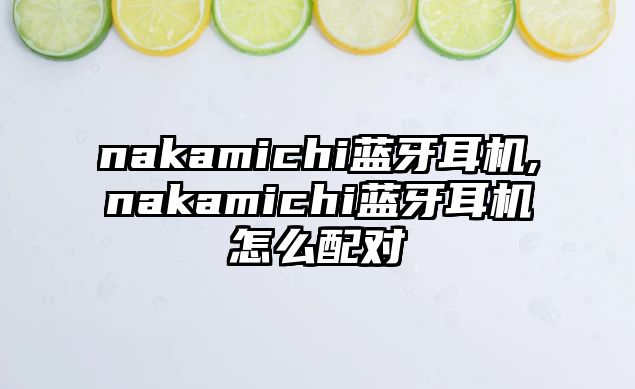 nakamichi藍牙耳機,nakamichi藍牙耳機怎么配對