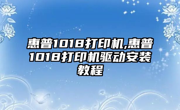 惠普1018打印機,惠普1018打印機驅(qū)動安裝教程