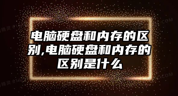 電腦硬盤(pán)和內(nèi)存的區(qū)別,電腦硬盤(pán)和內(nèi)存的區(qū)別是什么