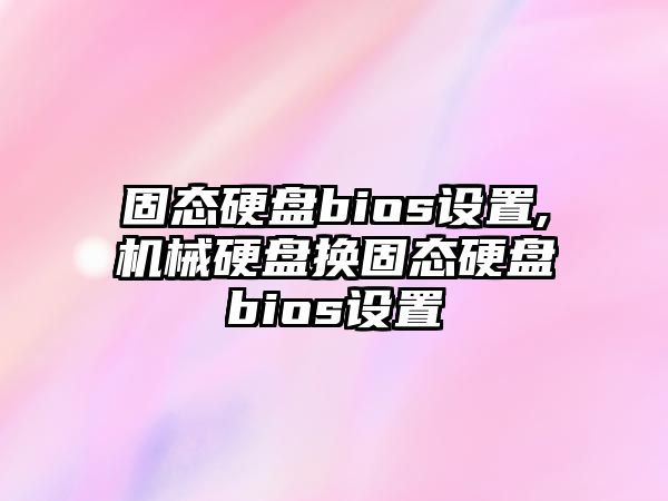 固態硬盤bios設置,機械硬盤換固態硬盤bios設置