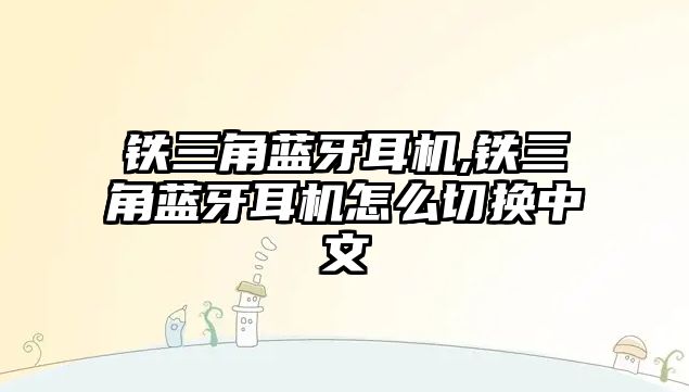 鐵三角藍(lán)牙耳機,鐵三角藍(lán)牙耳機怎么切換中文