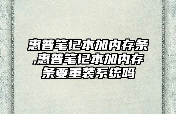 惠普筆記本加內存條,惠普筆記本加內存條要重裝系統嗎