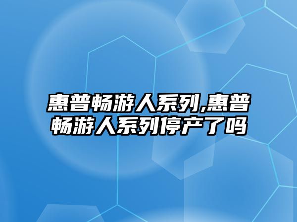 惠普暢游人系列,惠普暢游人系列停產了嗎