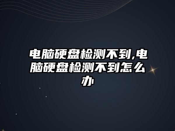 電腦硬盤(pán)檢測(cè)不到,電腦硬盤(pán)檢測(cè)不到怎么辦