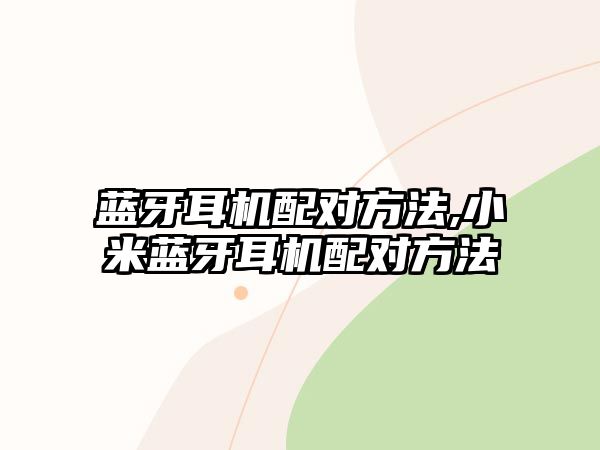 藍牙耳機配對方法,小米藍牙耳機配對方法