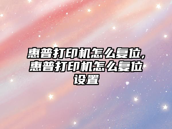 惠普打印機怎么復位,惠普打印機怎么復位設置