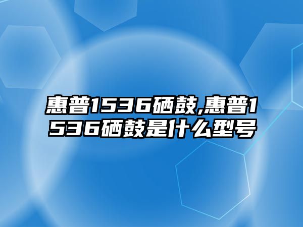 惠普1536硒鼓,惠普1536硒鼓是什么型號