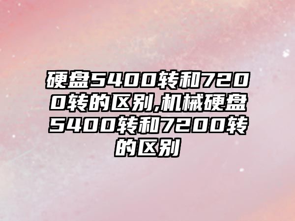 硬盤5400轉和7200轉的區別,機械硬盤5400轉和7200轉的區別