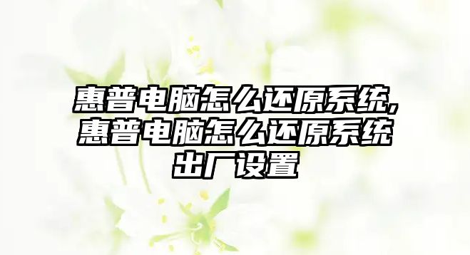 惠普電腦怎么還原系統,惠普電腦怎么還原系統出廠設置