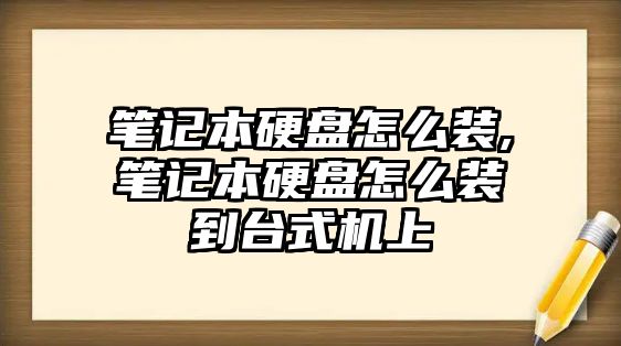 筆記本硬盤怎么裝,筆記本硬盤怎么裝到臺式機上