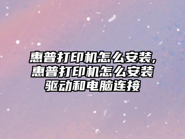 惠普打印機怎么安裝,惠普打印機怎么安裝驅動和電腦連接