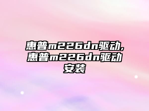 惠普m226dn驅動,惠普m226dn驅動安裝