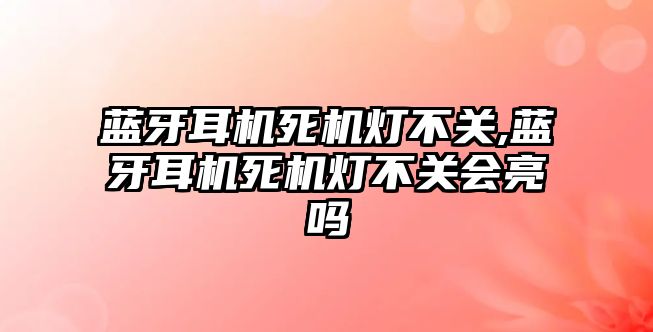 藍牙耳機死機燈不關(guān),藍牙耳機死機燈不關(guān)會亮嗎