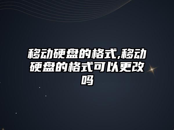 移動(dòng)硬盤的格式,移動(dòng)硬盤的格式可以更改嗎