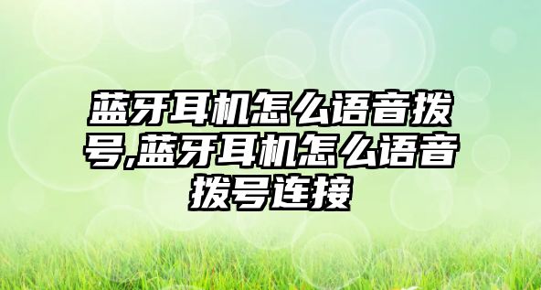 藍(lán)牙耳機怎么語音撥號,藍(lán)牙耳機怎么語音撥號連接