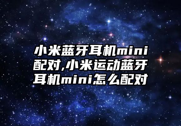 小米藍牙耳機mini配對,小米運動藍牙耳機mini怎么配對