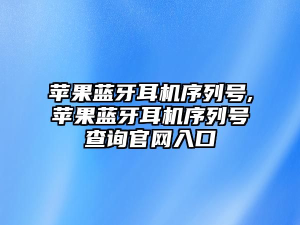 蘋果藍(lán)牙耳機(jī)序列號(hào),蘋果藍(lán)牙耳機(jī)序列號(hào)查詢官網(wǎng)入口