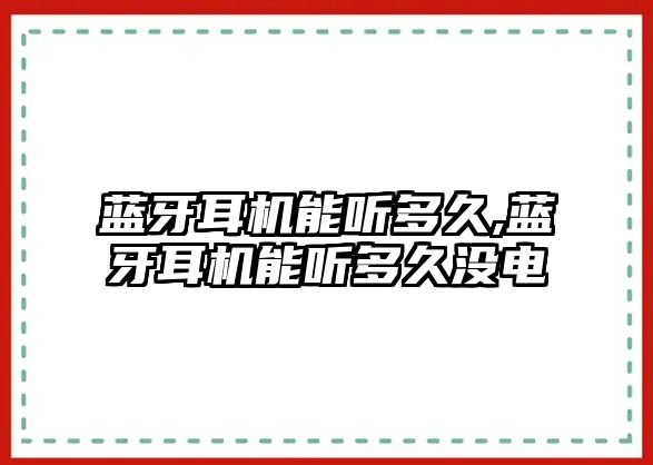 藍牙耳機能聽多久,藍牙耳機能聽多久沒電