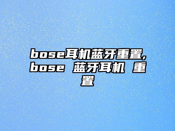 bose耳機(jī)藍(lán)牙重置,bose 藍(lán)牙耳機(jī) 重置