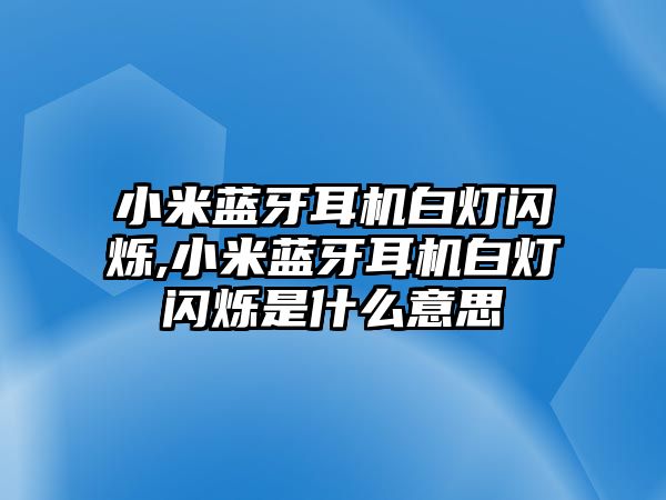 小米藍牙耳機白燈閃爍,小米藍牙耳機白燈閃爍是什么意思