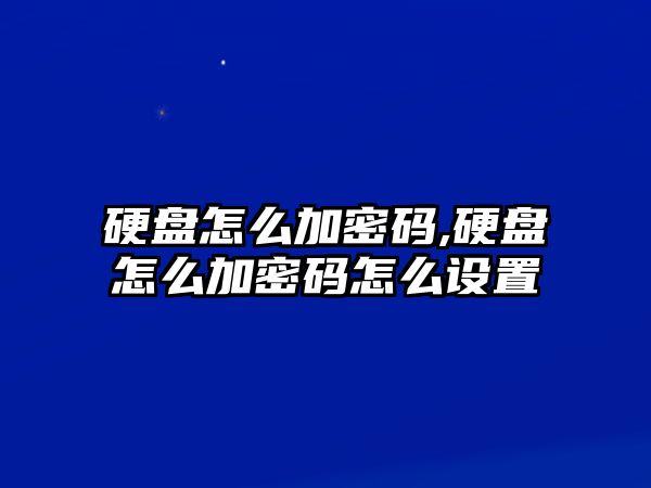 硬盤怎么加密碼,硬盤怎么加密碼怎么設置