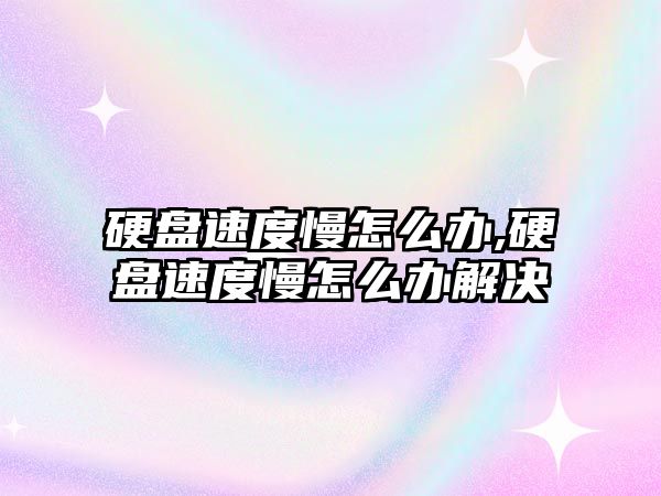 硬盤速度慢怎么辦,硬盤速度慢怎么辦解決