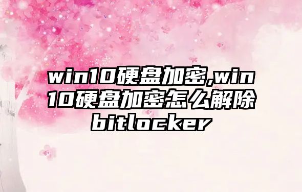 win10硬盤加密,win10硬盤加密怎么解除bitlocker