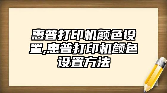 惠普打印機顏色設置,惠普打印機顏色設置方法