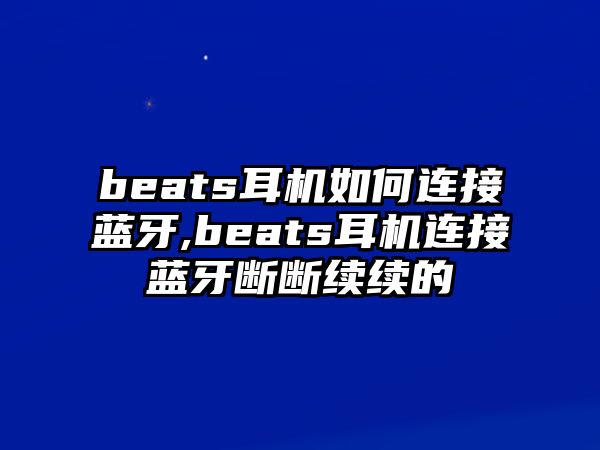 beats耳機如何連接藍牙,beats耳機連接藍牙斷斷續續的