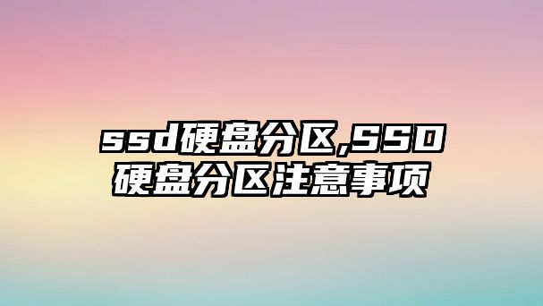 ssd硬盤分區(qū),SSD硬盤分區(qū)注意事項