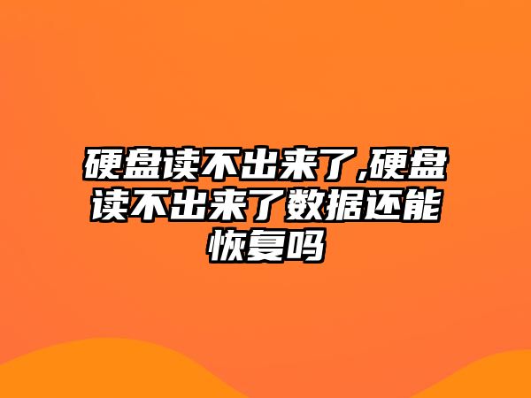 硬盤讀不出來了,硬盤讀不出來了數據還能恢復嗎