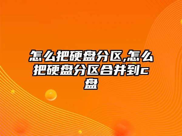 怎么把硬盤分區,怎么把硬盤分區合并到c盤