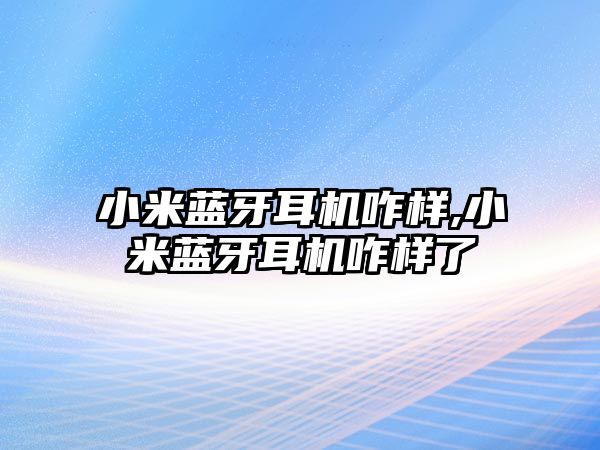 小米藍牙耳機咋樣,小米藍牙耳機咋樣了