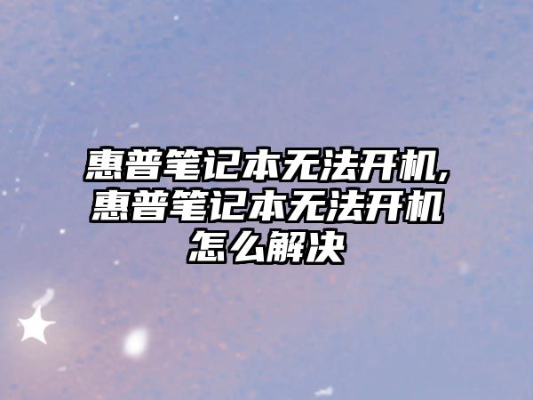 惠普筆記本無(wú)法開機(jī),惠普筆記本無(wú)法開機(jī)怎么解決