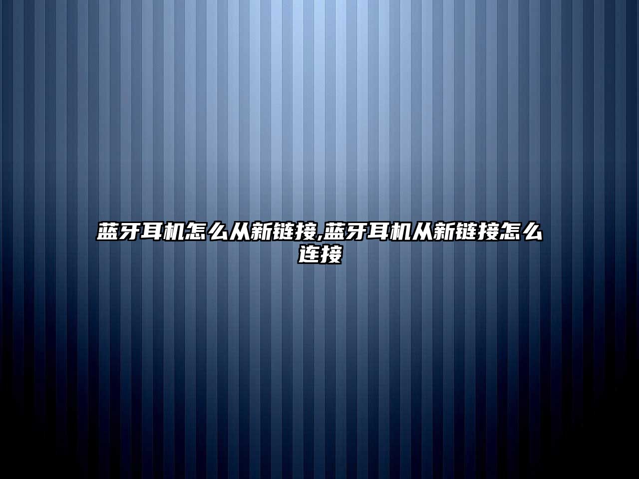 藍牙耳機怎么從新鏈接,藍牙耳機從新鏈接怎么連接