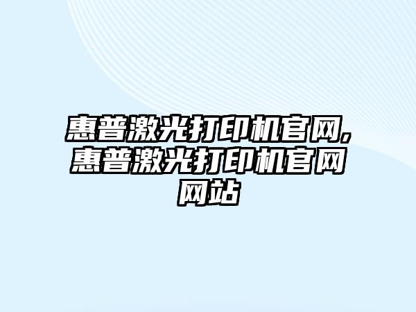 惠普激光打印機官網,惠普激光打印機官網網站