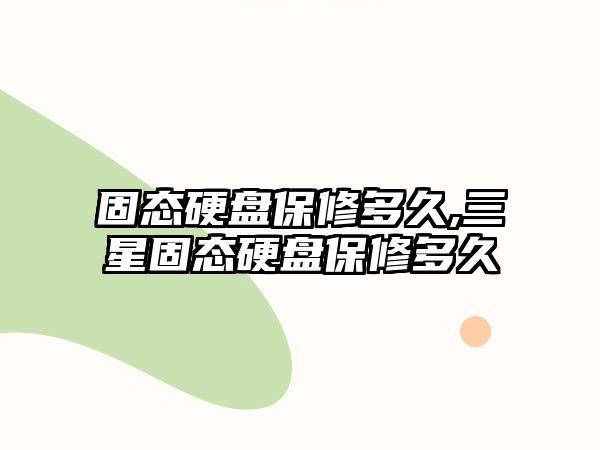 固態硬盤保修多久,三星固態硬盤保修多久