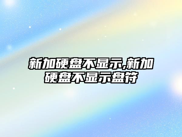 新加硬盤不顯示,新加硬盤不顯示盤符