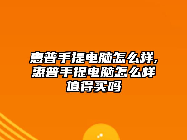 惠普手提電腦怎么樣,惠普手提電腦怎么樣值得買(mǎi)嗎