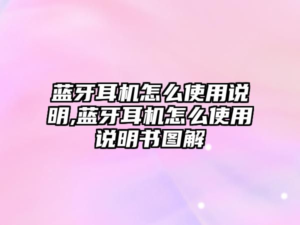 藍牙耳機怎么使用說明,藍牙耳機怎么使用說明書圖解