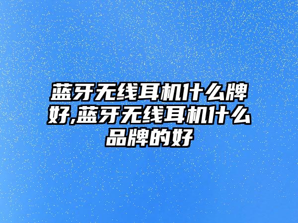 藍牙無線耳機什么牌好,藍牙無線耳機什么品牌的好