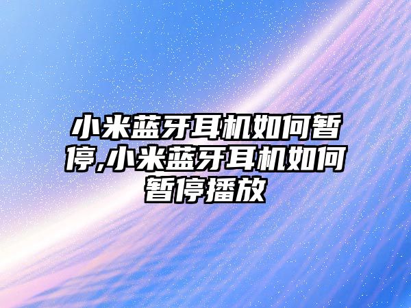 小米藍牙耳機如何暫停,小米藍牙耳機如何暫停播放