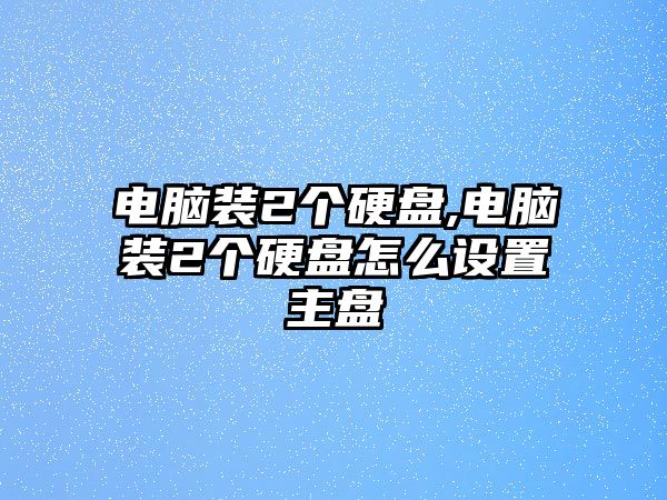 電腦裝2個硬盤,電腦裝2個硬盤怎么設置主盤